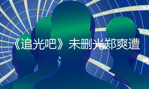 么不追郑爽遭质光吧给她打码未问为什删光