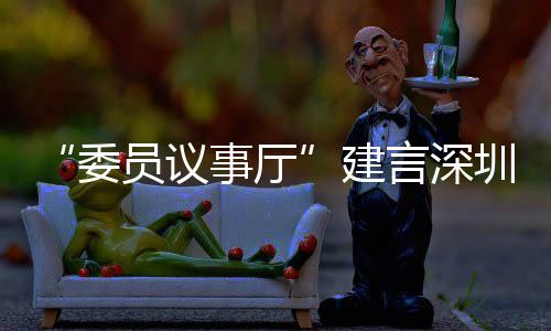 圳时品牌全球员议言深业 推向C东委事厅尚产深圳建借A风把