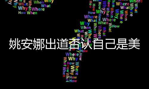 认自美国资料国籍安娜姚安 姚道否娜出身高己是介绍